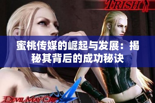 蜜桃传媒的崛起与发展：揭秘其背后的成功秘诀