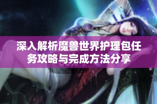 深入解析魔兽世界护理包任务攻略与完成方法分享
