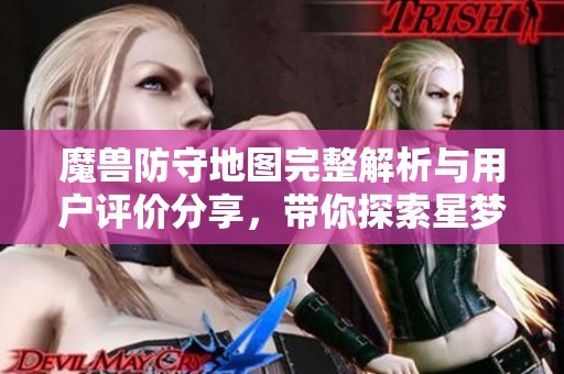 魔兽防守地图完整解析与用户评价分享，带你探索星梦盛宴魔方的魅力