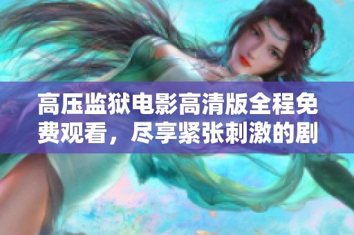 高压监狱电影高清版全程免费观看，尽享紧张刺激的剧情体验