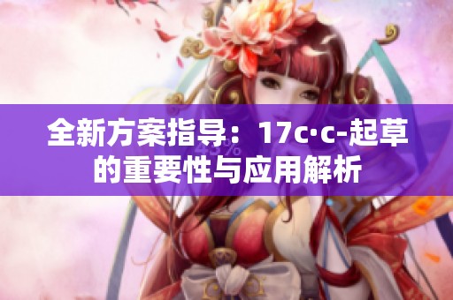 全新方案指导：17c·c-起草的重要性与应用解析