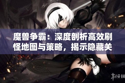 魔兽争霸：深度剖析高效刷怪地图与策略，揭示隐藏关卡之秘