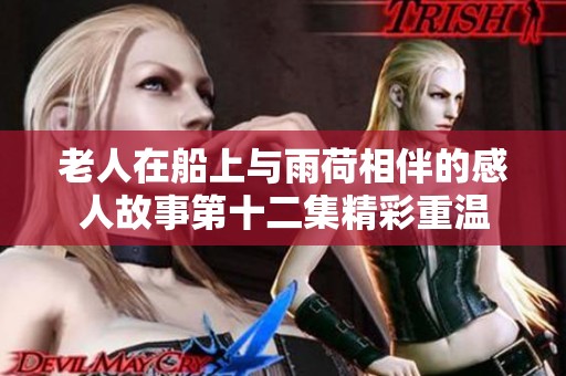 老人在船上与雨荷相伴的感人故事第十二集精彩重温