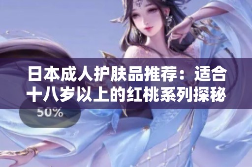 日本成人护肤品推荐：适合十八岁以上的红桃系列探秘
