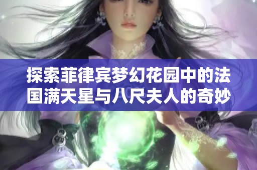 探索菲律宾梦幻花园中的法国满天星与八尺夫人的奇妙景观