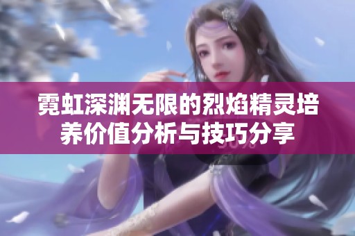霓虹深渊无限的烈焰精灵培养价值分析与技巧分享