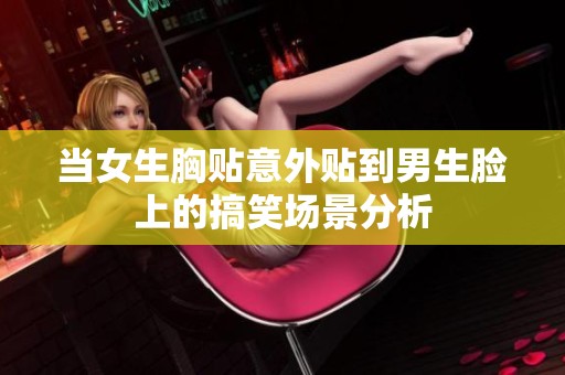 当女生胸贴意外贴到男生脸上的搞笑场景分析