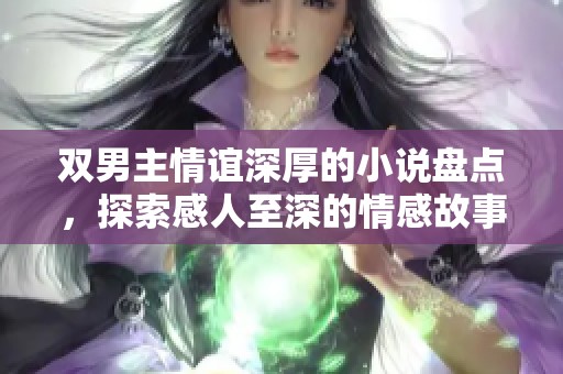 双男主情谊深厚的小说盘点，探索感人至深的情感故事