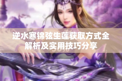 逆水寒锦弦生莲获取方式全解析及实用技巧分享