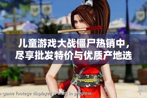 儿童游戏大战僵尸热销中，尽享批发特价与优质产地选择