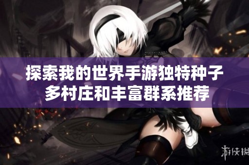 探索我的世界手游独特种子 多村庄和丰富群系推荐