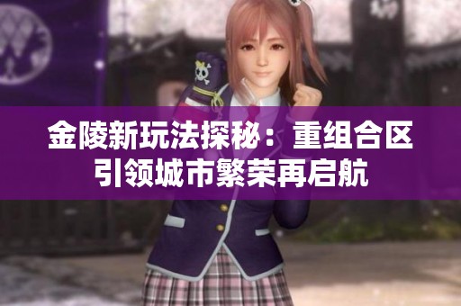 金陵新玩法探秘：重组合区引领城市繁荣再启航