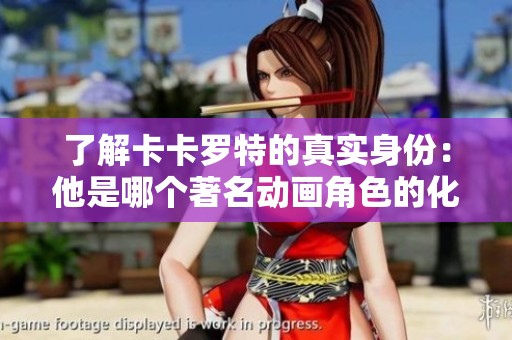 了解卡卡罗特的真实身份：他是哪个著名动画角色的化身