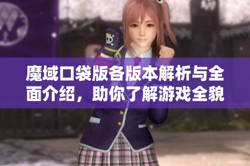 魔域口袋版各版本解析与全面介绍，助你了解游戏全貌