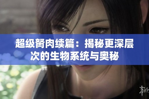 超级胬肉续篇：揭秘更深层次的生物系统与奥秘
