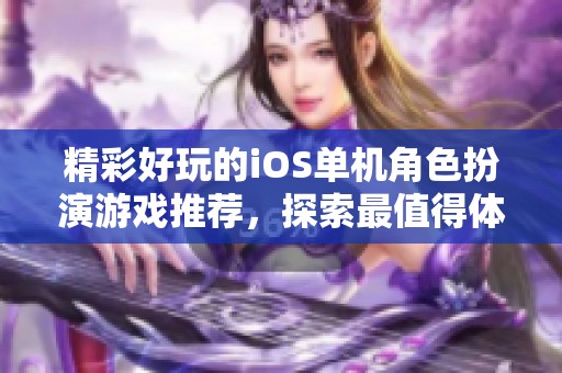 精彩好玩的iOS单机角色扮演游戏推荐，探索最值得体验的佳作