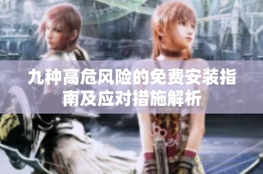 九种高危风险的免费安装指南及应对措施解析