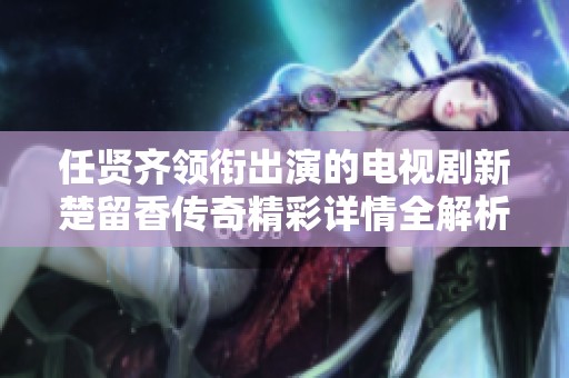 任贤齐领衔出演的电视剧新楚留香传奇精彩详情全解析