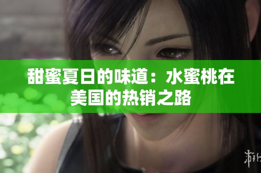 甜蜜夏日的味道：水蜜桃在美国的热销之路