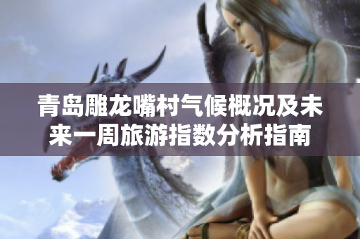 青岛雕龙嘴村气候概况及未来一周旅游指数分析指南