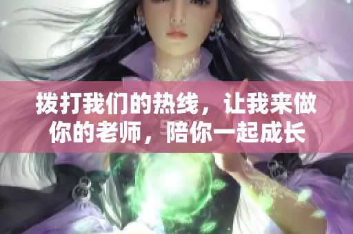 拨打我们的热线，让我来做你的老师，陪你一起成长
