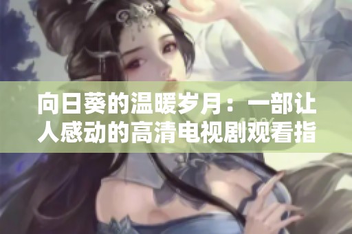向日葵的温暖岁月：一部让人感动的高清电视剧观看指南