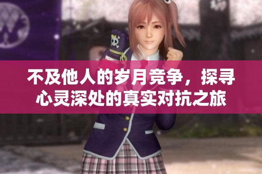 不及他人的岁月竞争，探寻心灵深处的真实对抗之旅