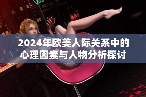 2024年欧美人际关系中的心理因素与人物分析探讨