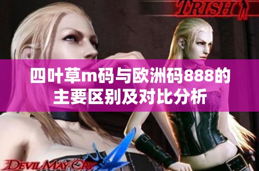 四叶草m码与欧洲码888的主要区别及对比分析