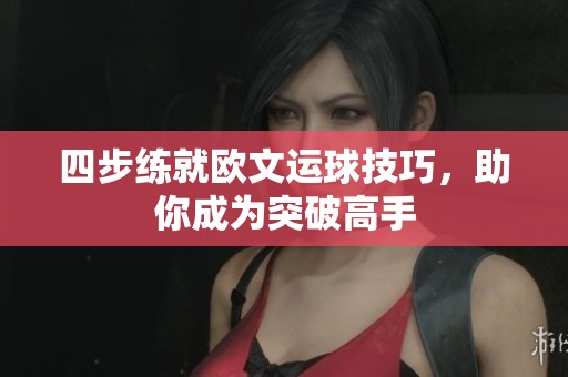 四步练就欧文运球技巧，助你成为突破高手