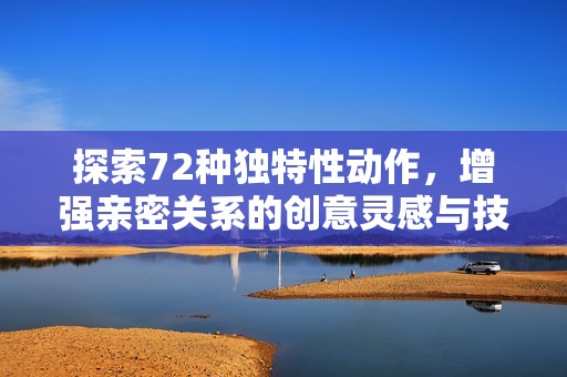 探索72种独特性动作，增强亲密关系的创意灵感与技巧