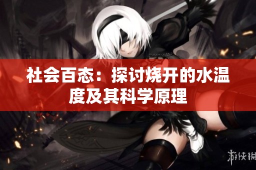 社会百态：探讨烧开的水温度及其科学原理