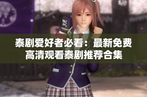 泰剧爱好者必看：最新免费高清观看泰剧推荐合集