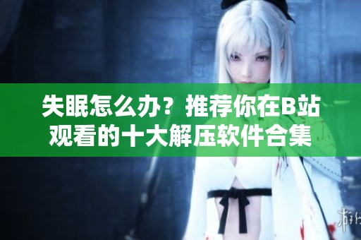 失眠怎么办？推荐你在B站观看的十大解压软件合集