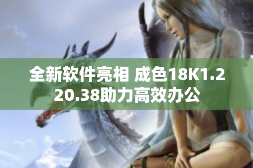 全新软件亮相 成色18K1.220.38助力高效办公