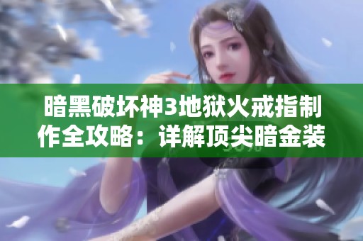 暗黑破坏神3地狱火戒指制作全攻略：详解顶尖暗金装备的关键步骤与技巧