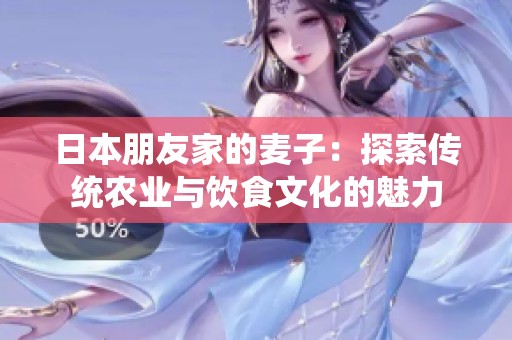 日本朋友家的麦子：探索传统农业与饮食文化的魅力