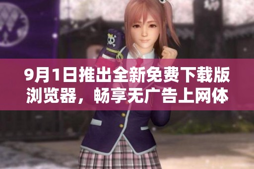 9月1日推出全新免费下载版浏览器，畅享无广告上网体验