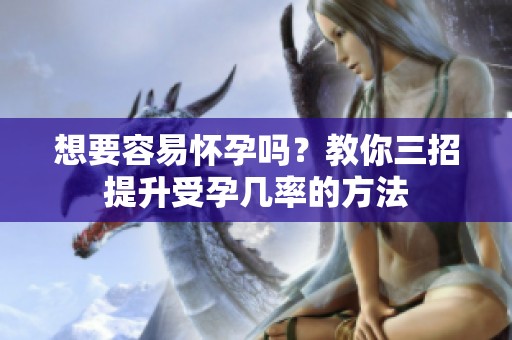想要容易怀孕吗？教你三招提升受孕几率的方法