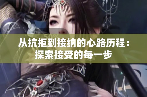 从抗拒到接纳的心路历程：探索接受的每一步