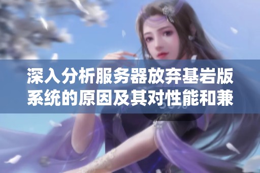 深入分析服务器放弃基岩版系统的原因及其对性能和兼容性的影响