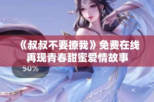《叔叔不要撩我》免费在线再现青春甜蜜爱情故事