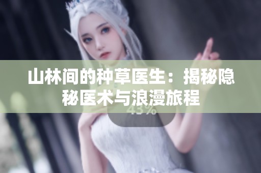山林间的种草医生：揭秘隐秘医术与浪漫旅程
