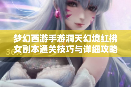 梦幻西游手游洞天幻境红拂女副本通关技巧与详细攻略分享