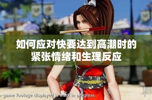 如何应对快要达到高潮时的紧张情绪和生理反应