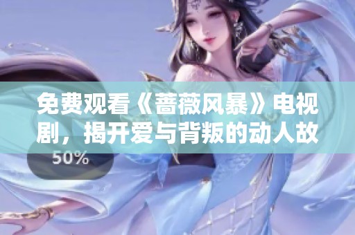 免费观看《蔷薇风暴》电视剧，揭开爱与背叛的动人故事