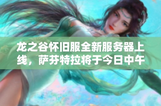 龙之谷怀旧服全新服务器上线，萨芬特拉将于今日中午启程冒险之旅！
