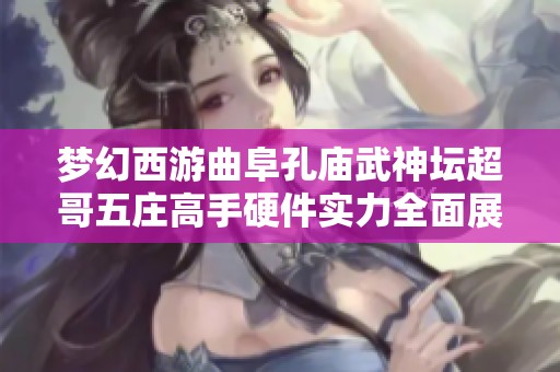 梦幻西游曲阜孔庙武神坛超哥五庄高手硬件实力全面展示