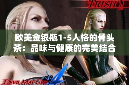 欧美金银瓶1-5人格的骨头茶：品味与健康的完美结合