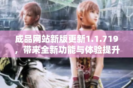 成品网站新版更新1.1.719，带来全新功能与体验提升